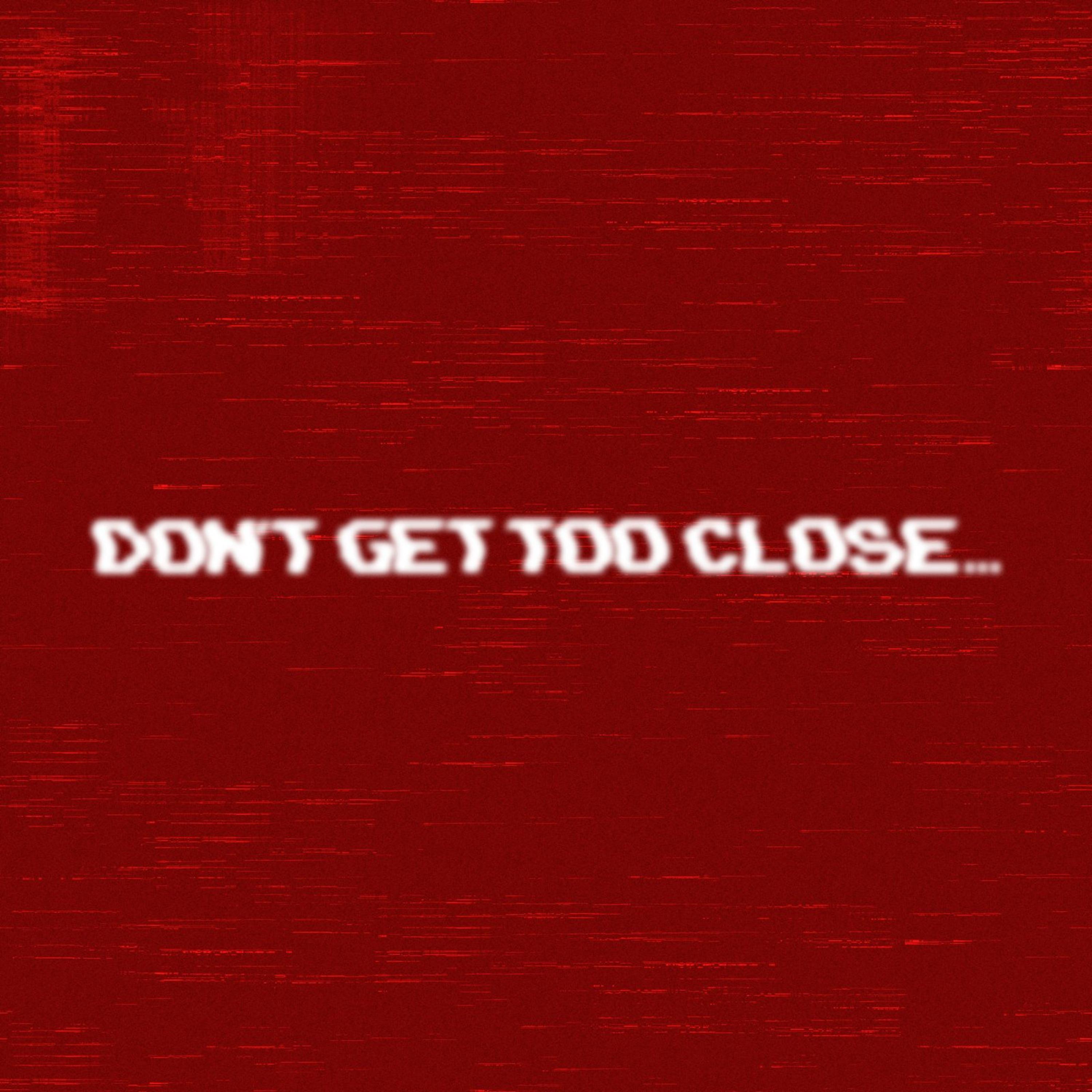 DON'T GET TOO CLOSE... artwork