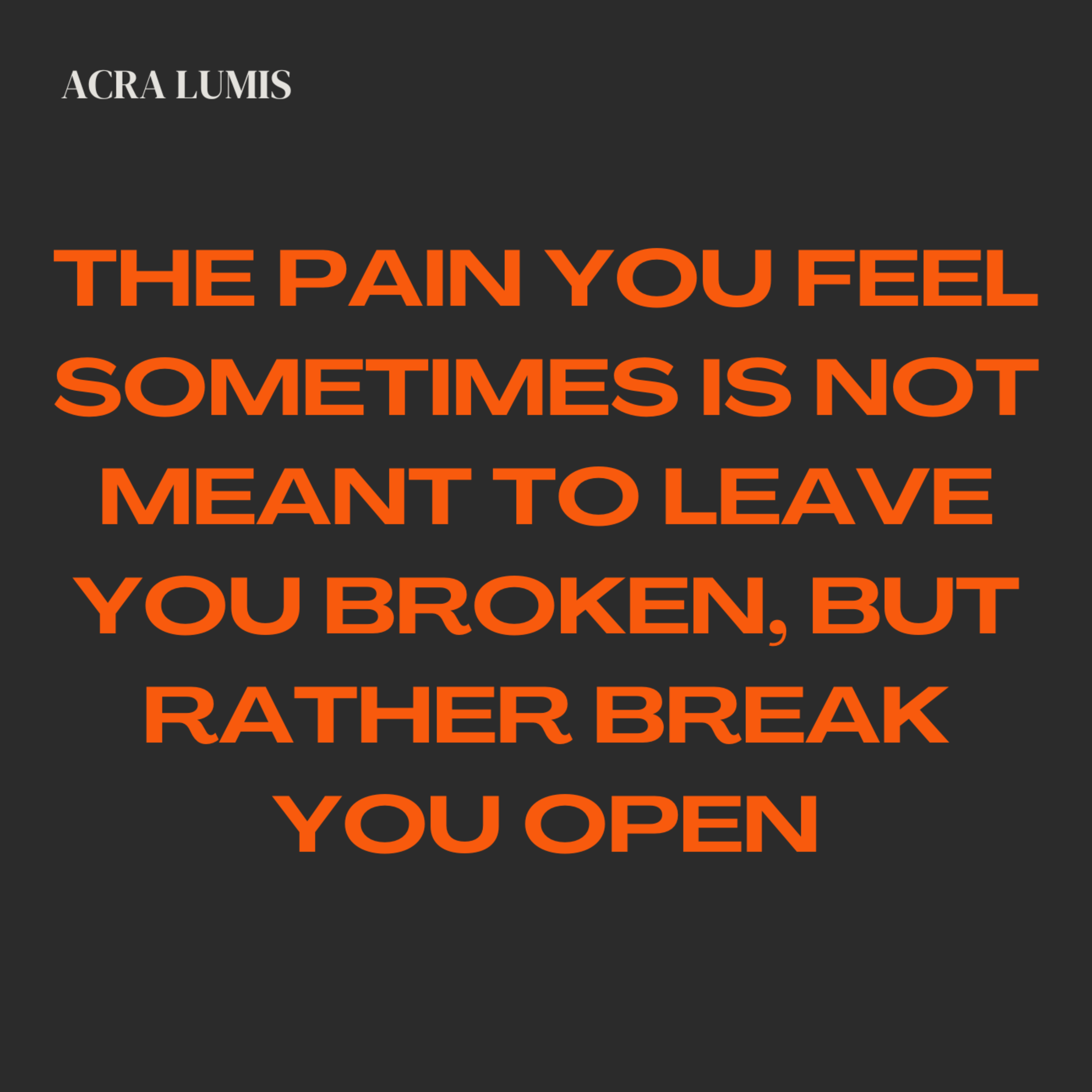 The pain you feel sometimes is not meant to leave you broken, but rather break you open artwork