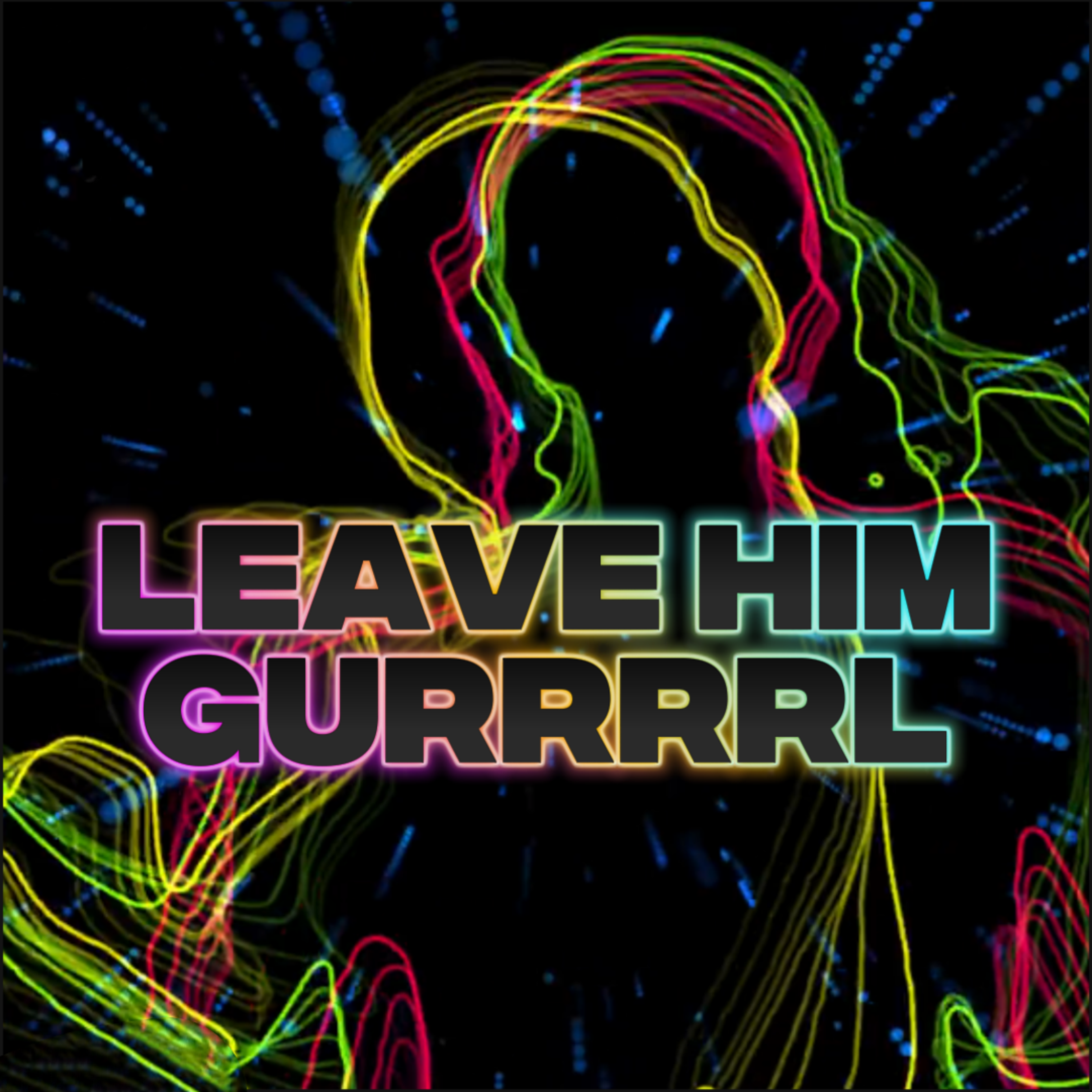 LEAVE HIM GURRRRL artwork