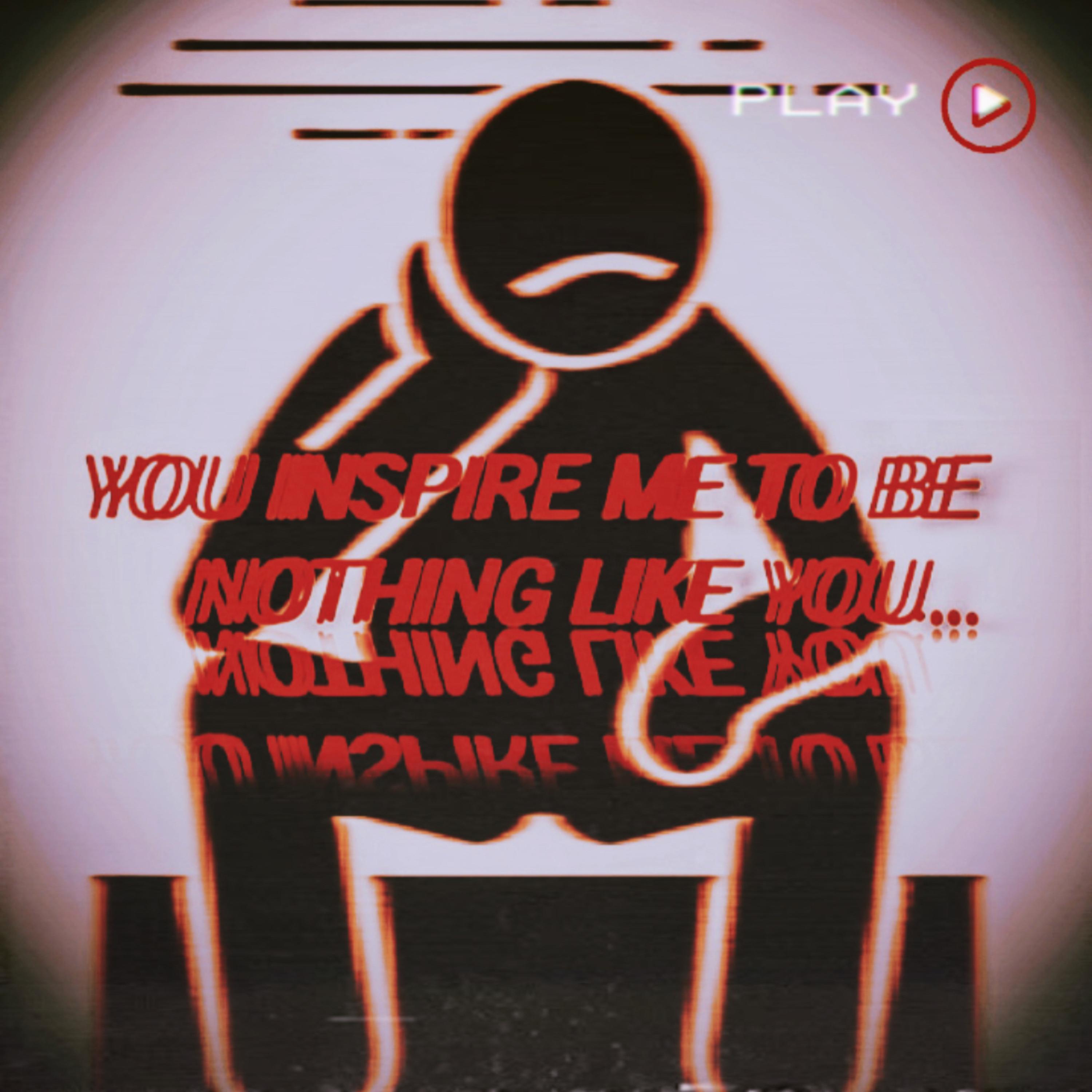YOU INSPIRE ME TO BE NOTHING LIKE YOU. artwork