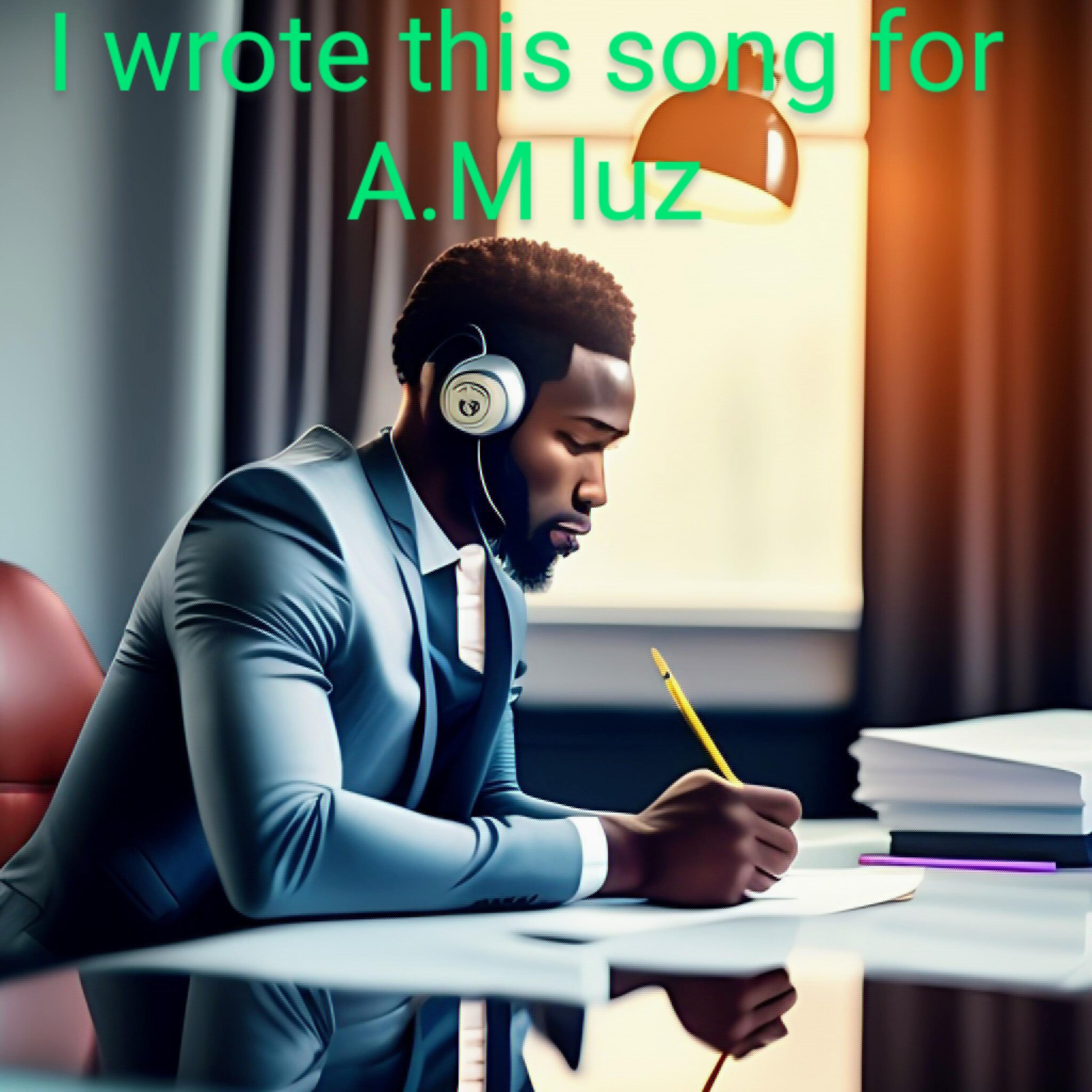 I wrote this song For A.M Luz artwork